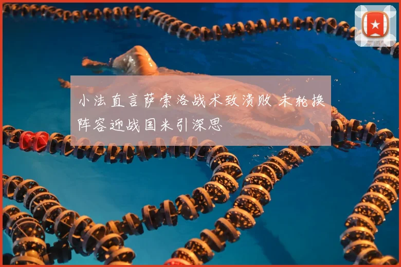 小法直言萨索洛战术致溃败 未轮换阵容迎战国米引深思