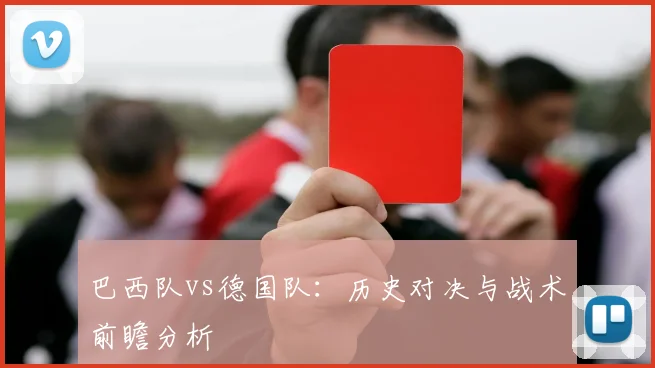 巴西队vs德国队:历史对决与战术前瞻分析