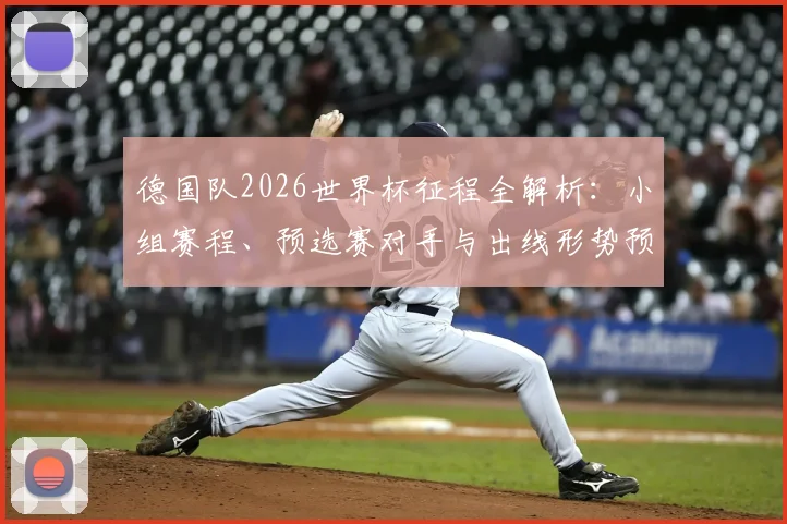 德国队2026世界杯征程全解析:小组赛程、预选赛对手与出线形势预测