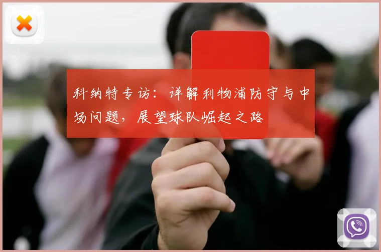 科纳特专访:详解利物浦防守与中场问题,展望球队崛起之路