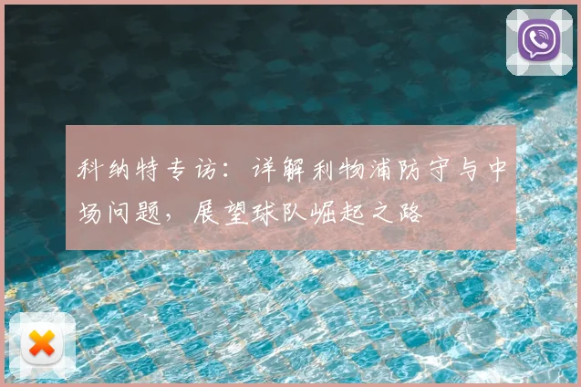 科纳特专访:详解利物浦防守与中场问题,展望球队崛起之路