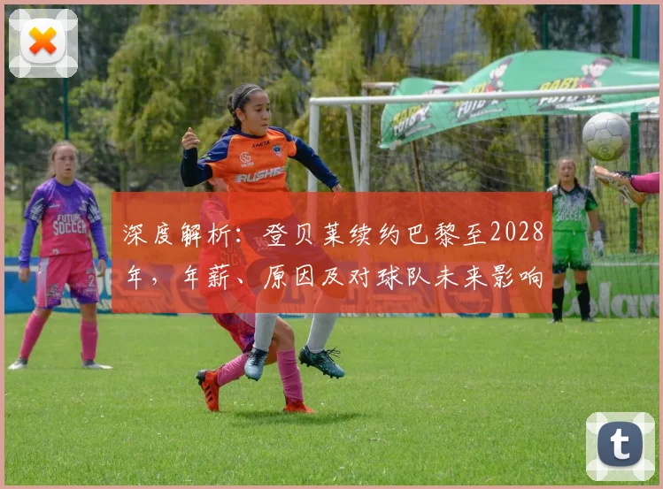 深度解析:登贝莱续约巴黎至2028年,年薪、原因及对球队未来影响