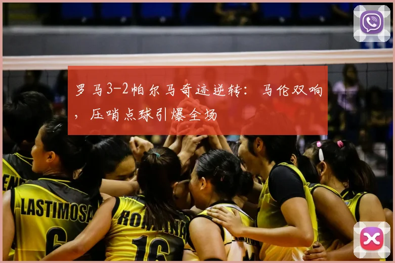 罗马3-2帕尔马奇迹逆转:马伦双响,压哨点球引爆全场
